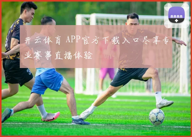 开云体育 APP官方下载入口尽享专业赛事直播体验