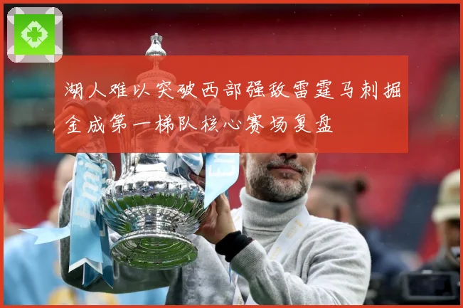 湖人难以突破西部强敌雷霆马刺掘金成第一梯队核心赛场复盘