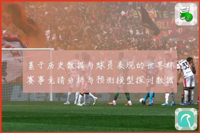 基于历史数据与球员表现的世界杯赛事竞猜分析与预测模型探讨数据研判