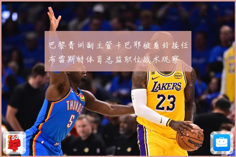 巴黎青训副主管卡巴耶被看好接任布雷斯特体育总监职位战术观察