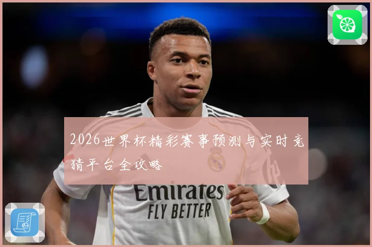 2026世界杯精彩赛事预测与实时竞猜平台全攻略