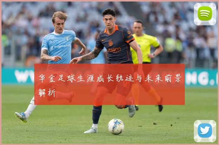 华金足球生涯成长轨迹与未来前景解析