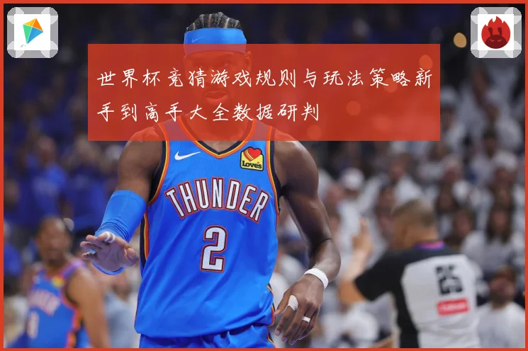 世界杯竞猜游戏规则与玩法策略新手到高手大全数据研判