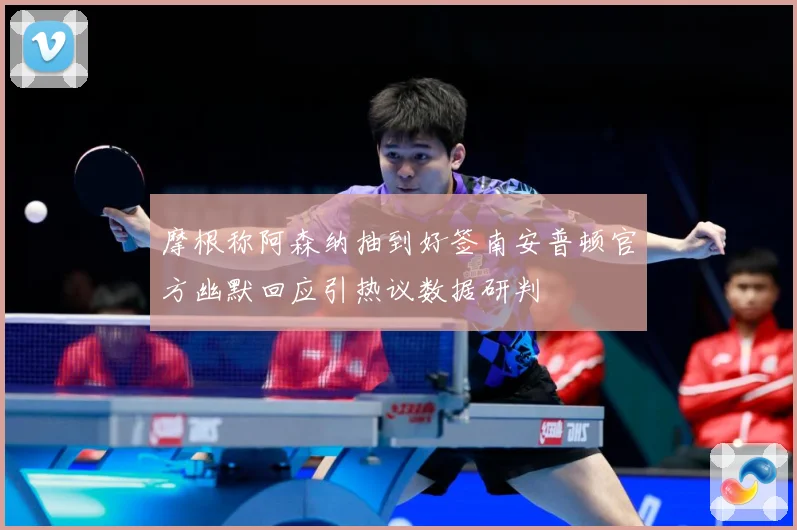 摩根称阿森纳抽到好签南安普顿官方幽默回应引热议数据研判
