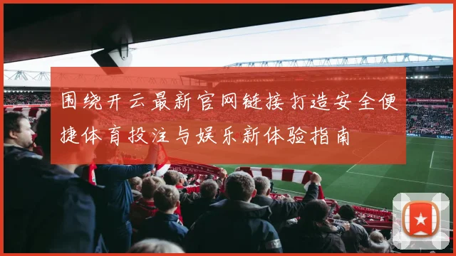围绕开云最新官网链接打造安全便捷体育投注与娱乐新体验指南