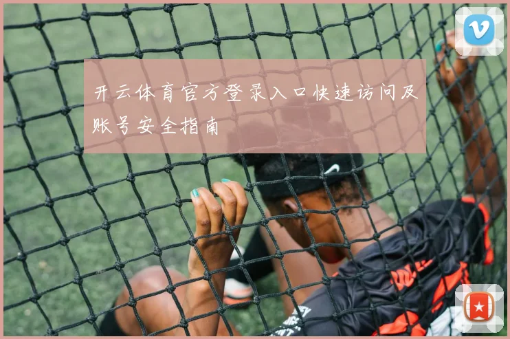 开云体育官方登录入口快速访问及账号安全指南