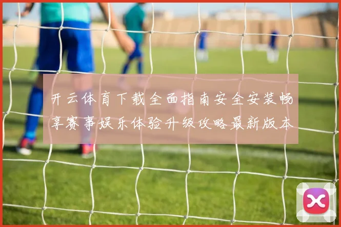 开云体育下载全面指南安全安装畅享赛事娱乐体验升级攻略最新版本