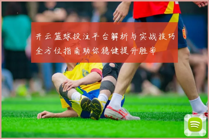 开云篮球投注平台解析与实战技巧全方位指南助你稳健提升胜率