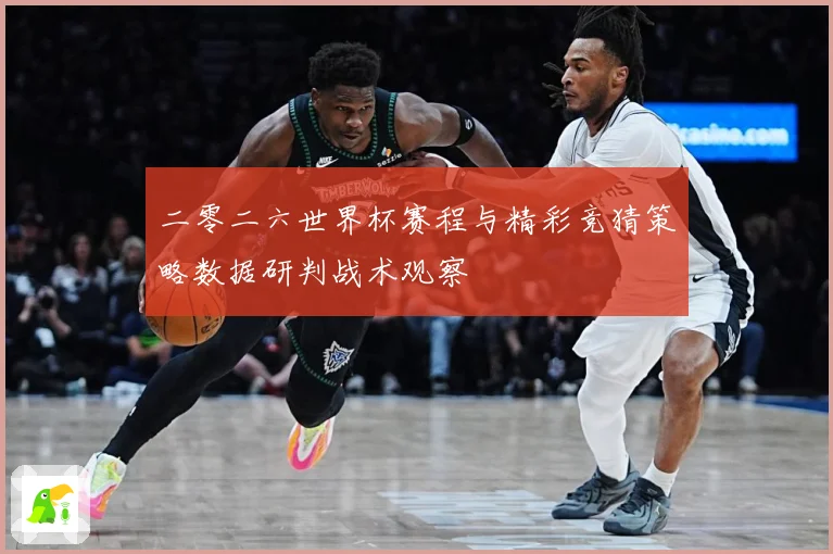 二零二六世界杯赛程与精彩竞猜策略数据研判战术观察