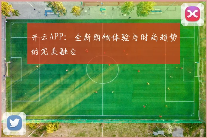 开云APP：全新购物体验与时尚趋势的完美融合