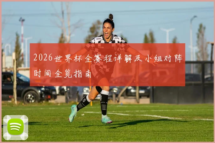 2026世界杯全赛程详解及小组对阵时间全览指南