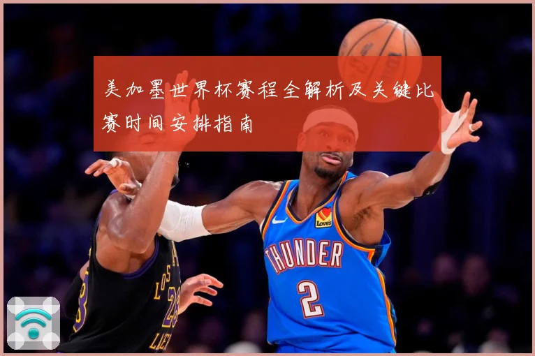 美加墨世界杯赛程全解析及关键比赛时间安排指南