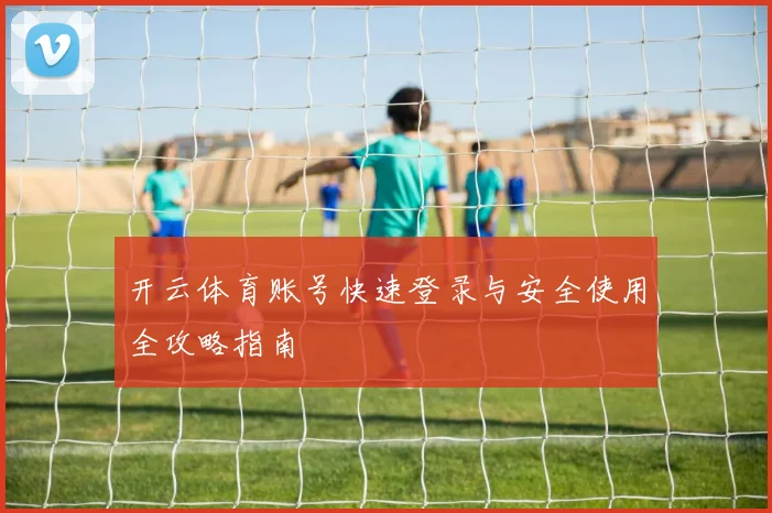 开云体育账号快速登录与安全使用全攻略指南