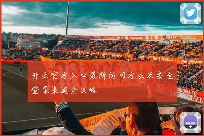 开云官方入口最新访问方法及安全登录渠道全攻略
