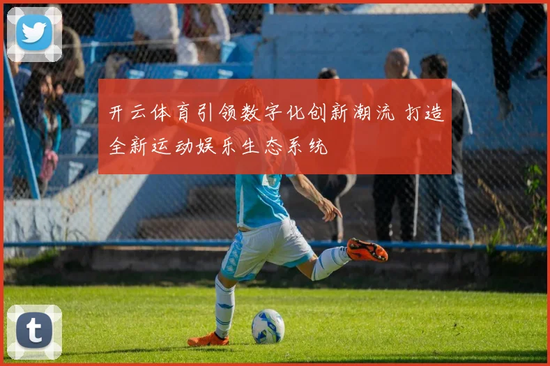 开云体育引领数字化创新潮流 打造全新运动娱乐生态系统