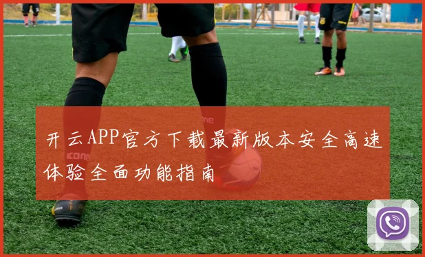 开云APP官方下载最新版本安全高速体验全面功能指南