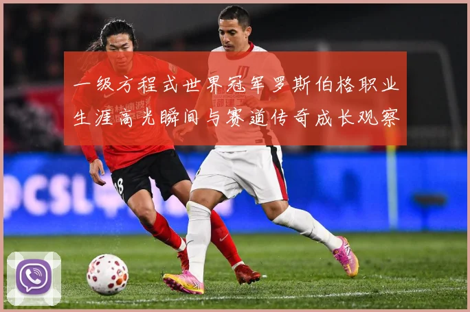 一级方程式世界冠军罗斯伯格职业生涯高光瞬间与赛道传奇成长观察