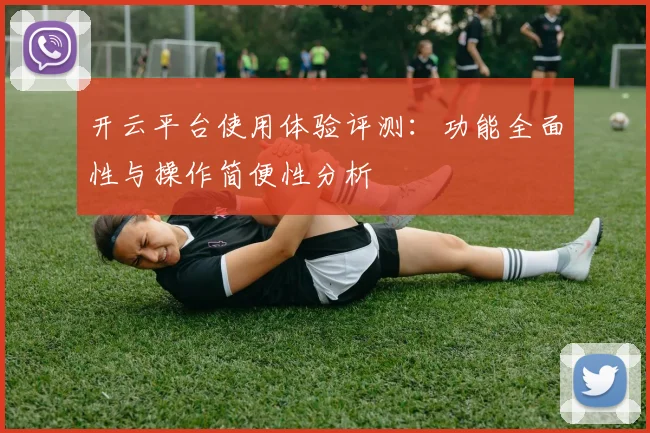 开云平台使用体验评测：功能全面性与操作简便性分析
