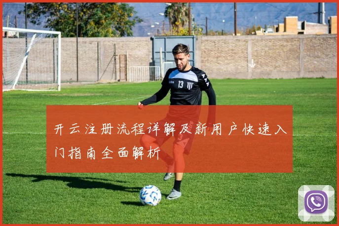 开云注册流程详解及新用户快速入门指南全面解析