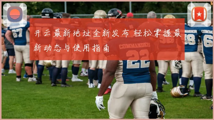 开云最新地址全新发布 轻松掌握最新动态与使用指南
