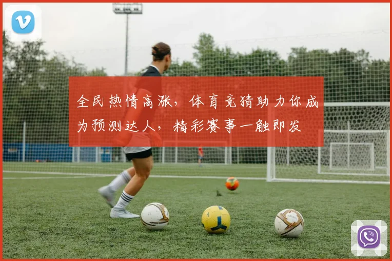 全民热情高涨，体育竞猜助力你成为预测达人，精彩赛事一触即发