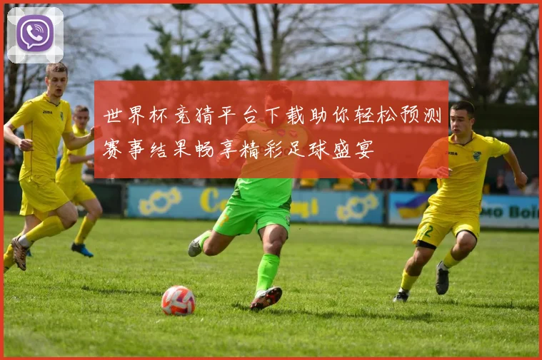 世界杯竞猜平台下载助你轻松预测赛事结果畅享精彩足球盛宴