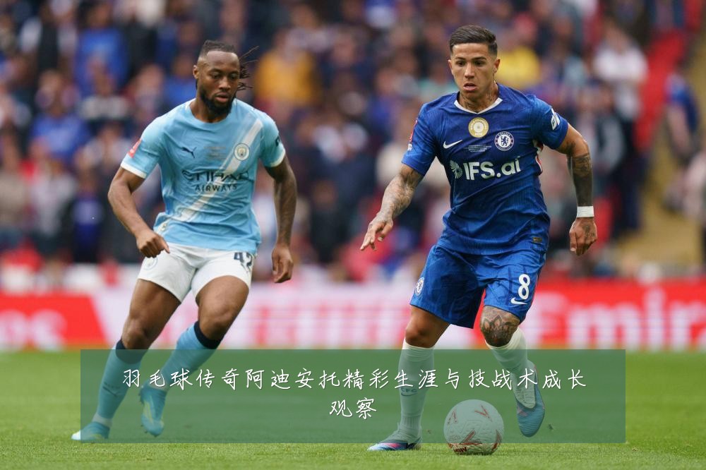 羽毛球传奇阿迪安托精彩生涯与技战术成长观察