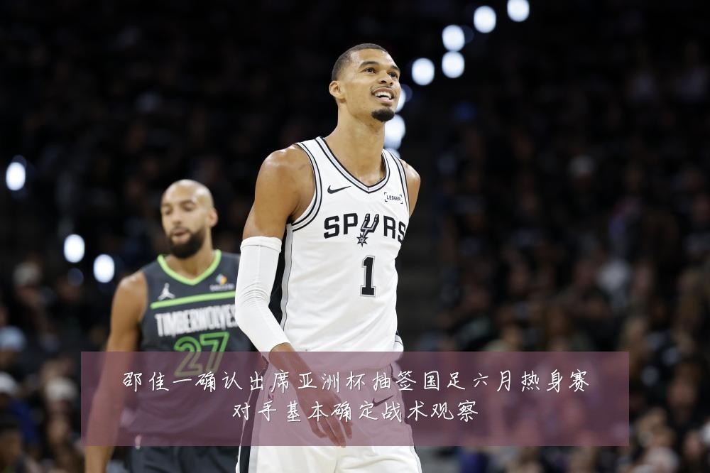 邵佳一确认出席亚洲杯抽签国足六月热身赛对手基本确定战术观察