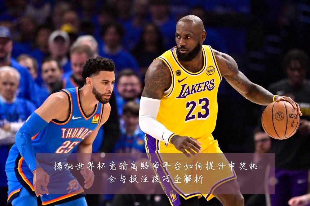 揭秘世界杯竞猜高赔率平台如何提升中奖机会与投注技巧全解析