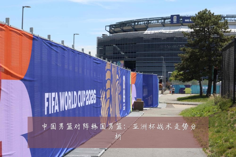 中国男篮对阵韩国男篮：亚洲杯战术走势分析